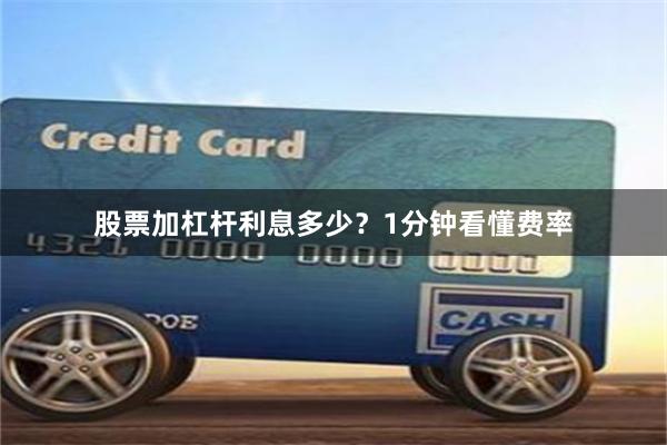 股票加杠杆利息多少？1分钟看懂费率