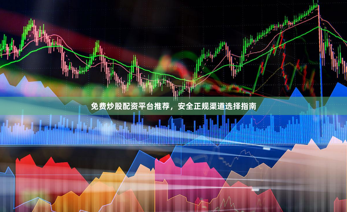 免费炒股配资平台推荐，安全正规渠道选择指南