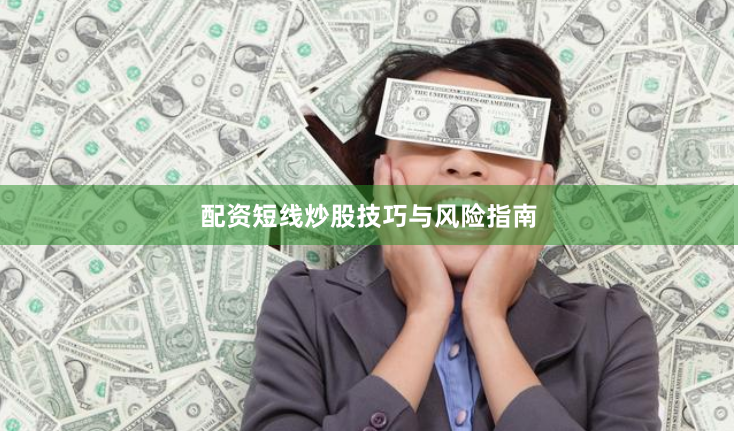 配资短线炒股技巧与风险指南