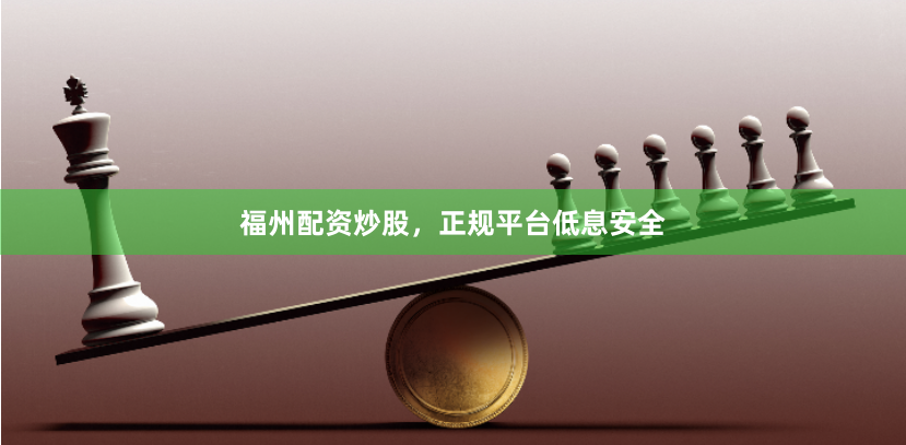 福州配资炒股，正规平台低息安全