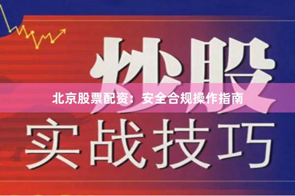 北京股票配资：安全合规操作指南