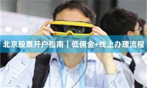 北京股票开户指南｜低佣金+线上办理流程