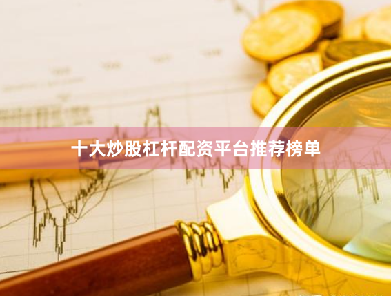 十大炒股杠杆配资平台推荐榜单