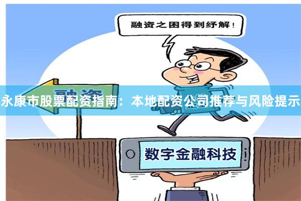 永康市股票配资指南：本地配资公司推荐与风险提示