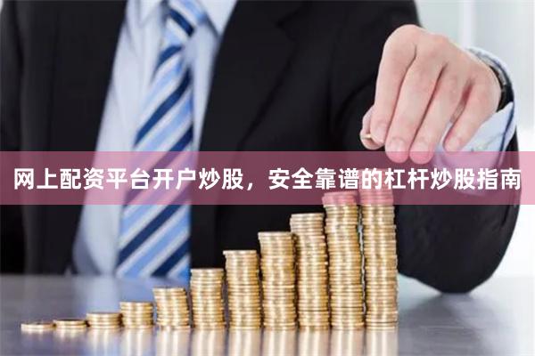 网上配资平台开户炒股,安全靠谱的杠杆炒股指南