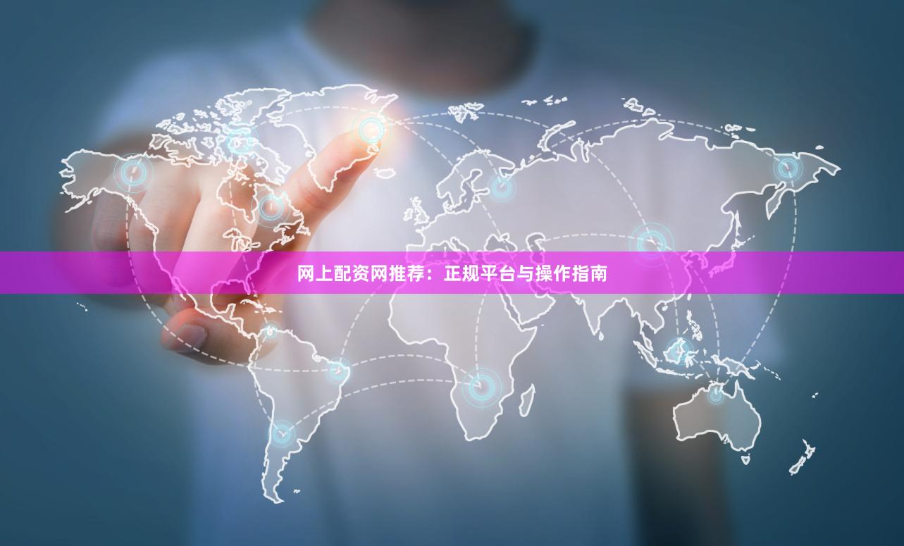 网上配资网推荐：正规平台与操作指南