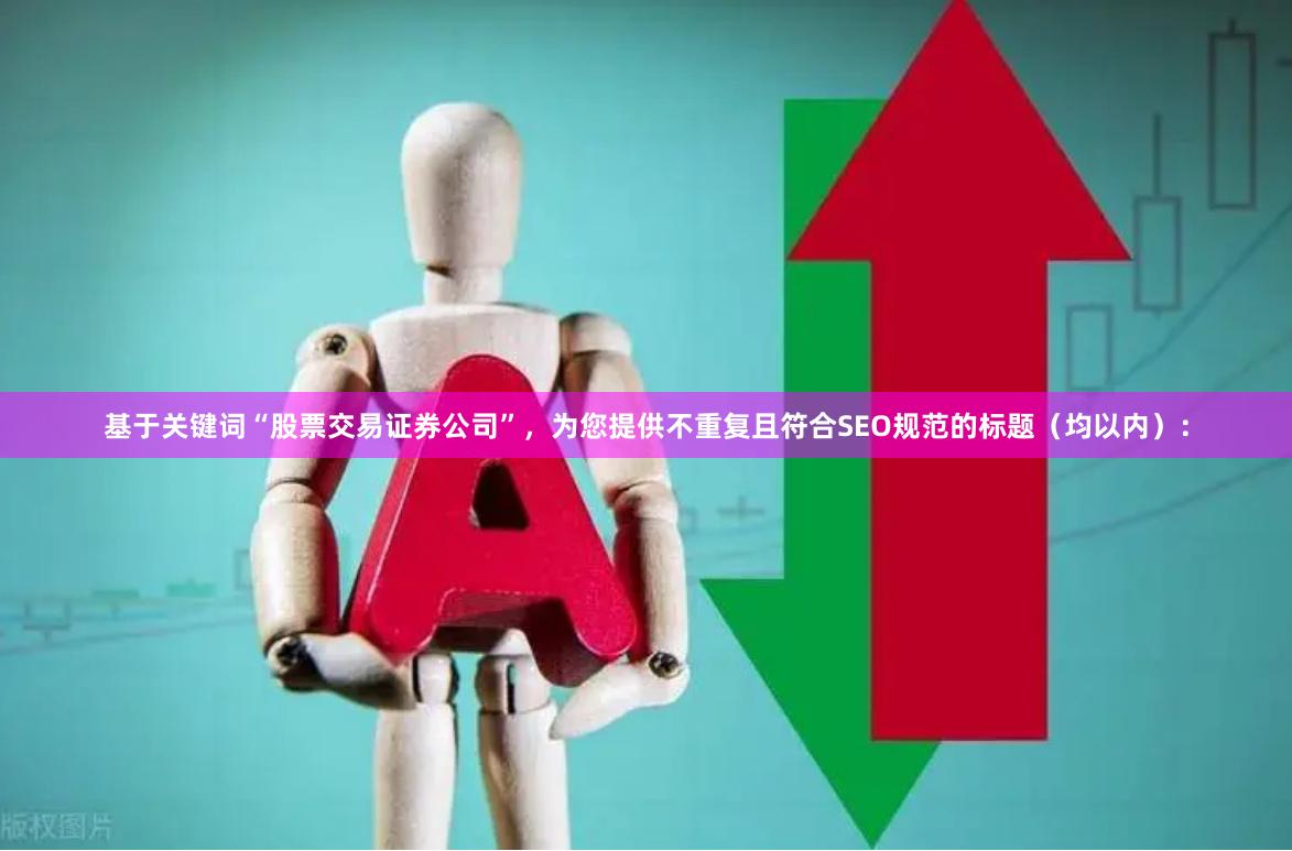基于关键词“股票交易证券公司”，为您提供不重复且符合SEO规范的标题（均以内）：