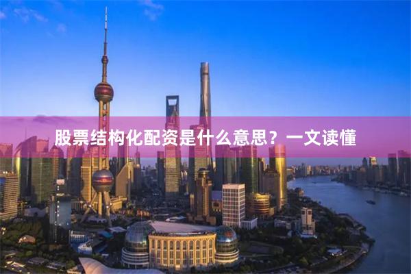股票结构化配资是什么意思？一文读懂