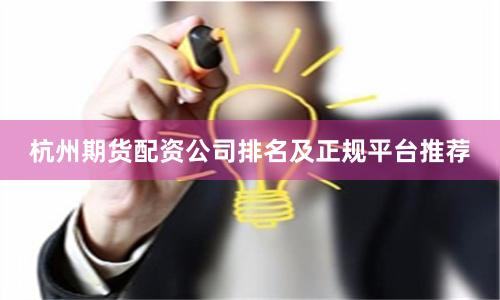 杭州期货配资公司排名及正规平台推荐