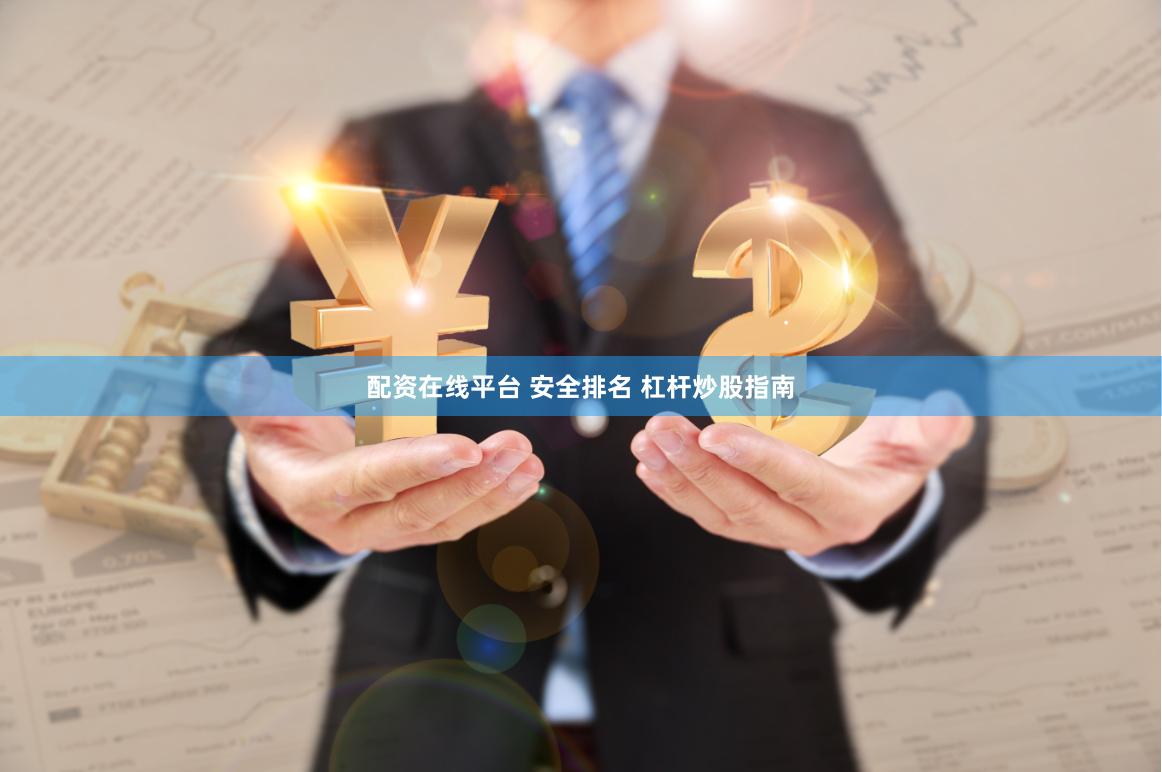 配资在线平台 安全排名 杠杆炒股指南