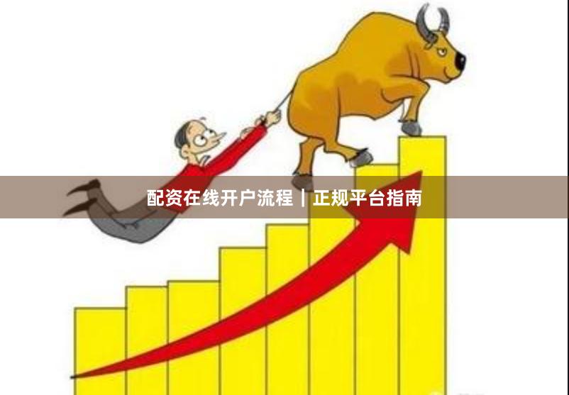 配资在线开户流程｜正规平台指南