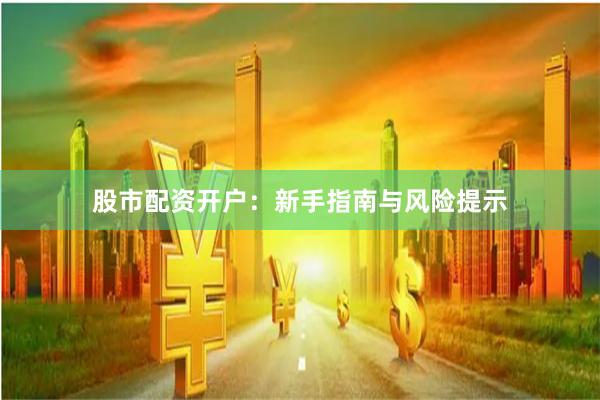 股市配资开户：新手指南与风险提示