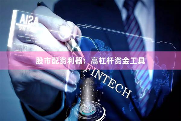 股市配资利器：高杠杆资金工具